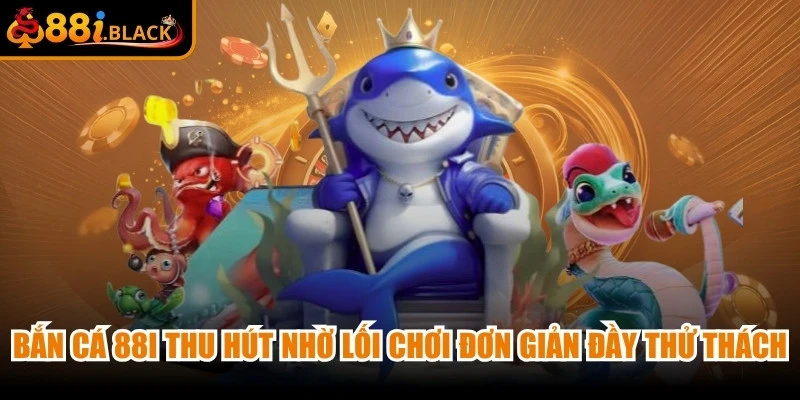 Bắn cá 88i thu hút người dùng nhờ lối chơi đơn giản nhưng đầy thử thách