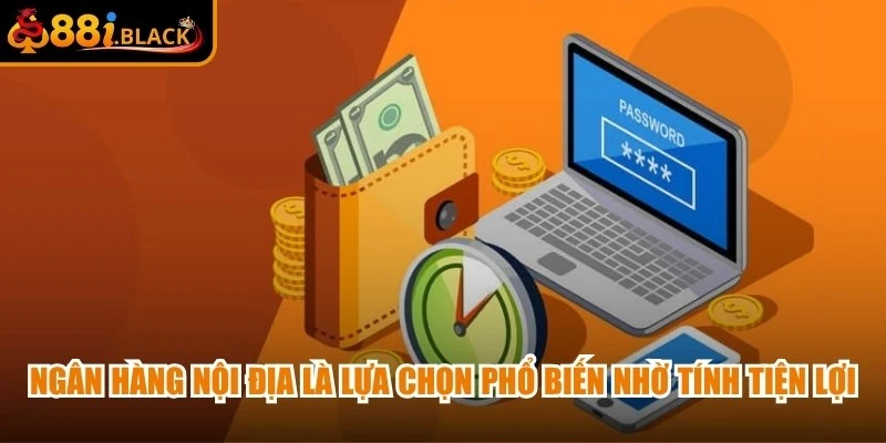 Ngân hàng nội địa là lựa chọn phổ biến nhờ tính tiện lợi và độ an toàn cao