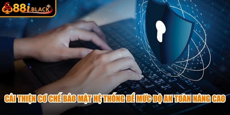 Cải thiện cơ chế bảo mật hệ thống để mức độ an toàn được nâng cao