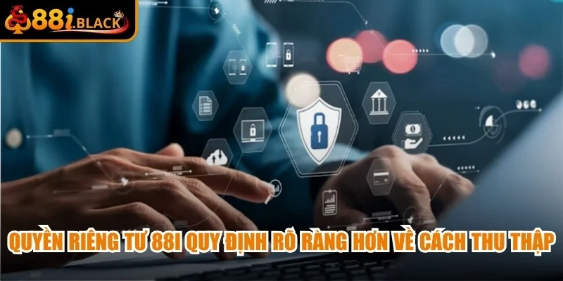 Quyền riêng tư 88i quy định rõ ràng hơn về cách thu thập và sử dụng dữ liệu