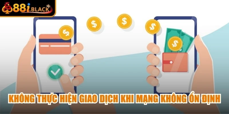 Không thực hiện giao dịch khi mạng không ổn định, tránh gián đoạn